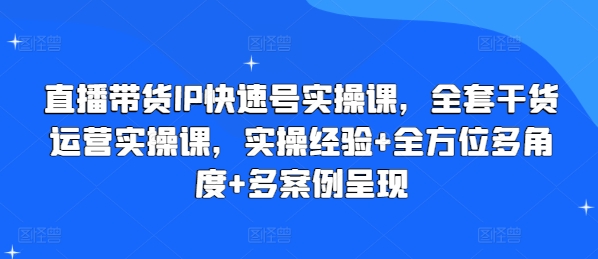 mp8931期-直播带货IP快速号实操课，全套干货运营实操课，实操经验+全方位多角度+多案例呈现