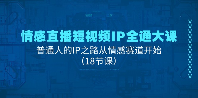 fy4458期-情感直播短视频IP全通大课，普通人的IP之路从情感赛道开始（18节课）