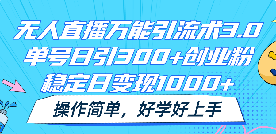 fy4466期-无人直播万能引流术3.0，单号日引300+创业粉，稳定日变现1000+，操作简单