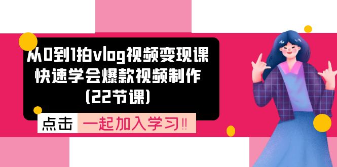 fy4468期-从0到1拍vlog视频变现课：快速学会爆款视频制作（22节课）