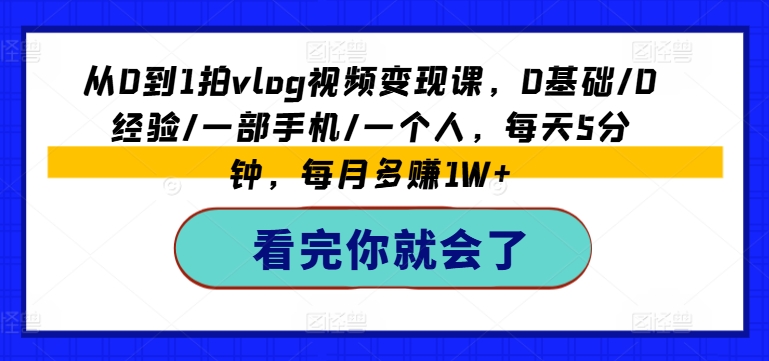 mp8974期-从0到1拍vlog视频变现课，0基础/0经验/一部手机/一个人，每天5分钟，每月多赚1W+