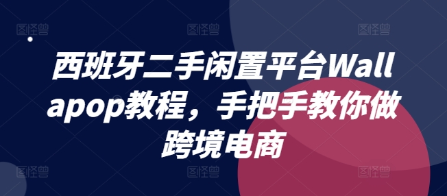 mp8998期-西班牙二手闲置平台Wallapop教程，手把手教你做跨境电商