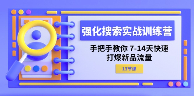 （11557期）强化 搜索实战训练营，手把手教你 7-14天快速-打爆新品流量（13节课）