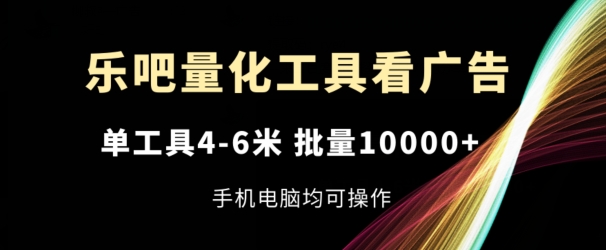 mp9004期-乐吧量化工具看广告，单工具4-6米，批量1w+，手机电脑均可操作