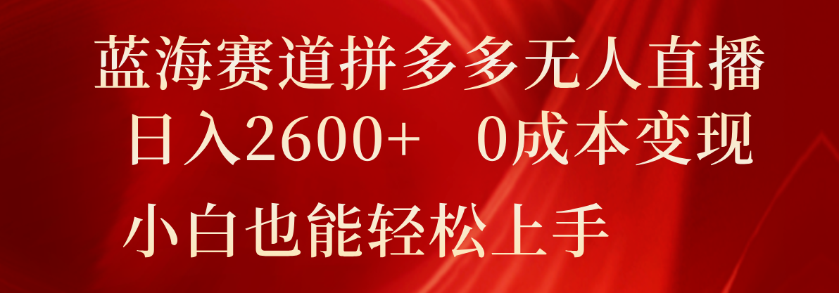 fy4502期-蓝海赛道拼多多无人直播，日入2600+，0成本变现，小白也能轻松上手