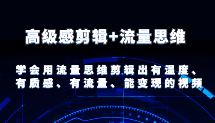 fy4505期-高级感剪辑+流量思维 学会用流量思维剪辑出有温度、有质感、有流量、能变现的视频