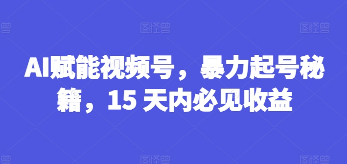 mp9071期-AI赋能视频号，暴力起号秘籍，15 天内必见收益