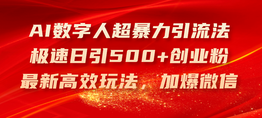 fy4712期-（11624期）AI数字人超暴力引流法，极速日引500+创业粉，最新高效玩法，加爆微信