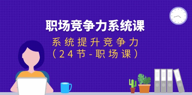 fy4721期-（11617期）职场-竞争力系统课：系统提升竞争力（24节-职场课）