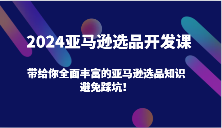 fy4742期-2024亚马逊选品开发课，带给你全面丰富的亚马逊选品知识，避免踩坑！