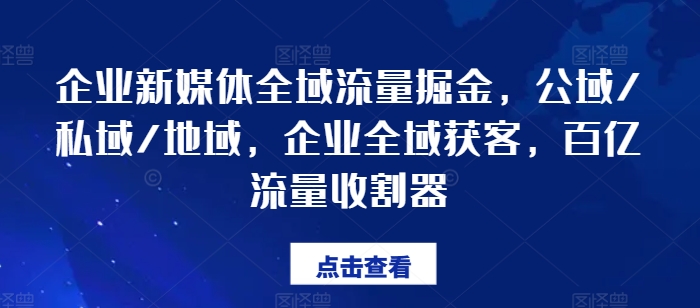 mp9355期-企业新媒体全域流量掘金，公域/私域/地域，企业全域获客，百亿流量收割器