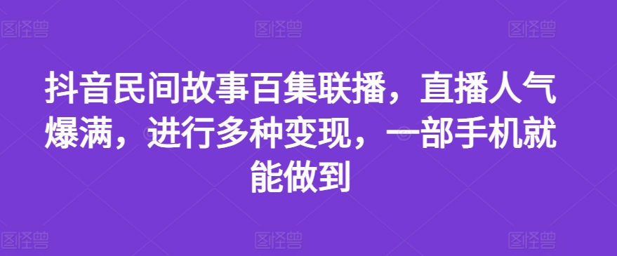 mp9366期-抖音民间故事百集联播，直播人气爆满，进行多种变现，一部手机就能做到