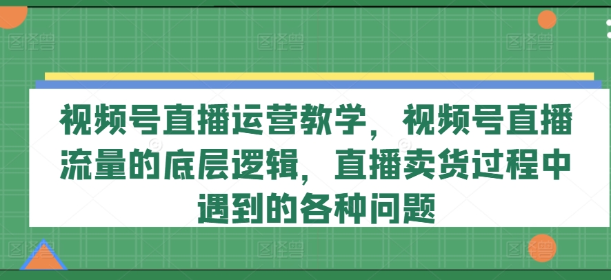 mp9376期-视频号直播运营教学，视频号直播流量的底层逻辑，直播卖货过程中遇到的各种问题