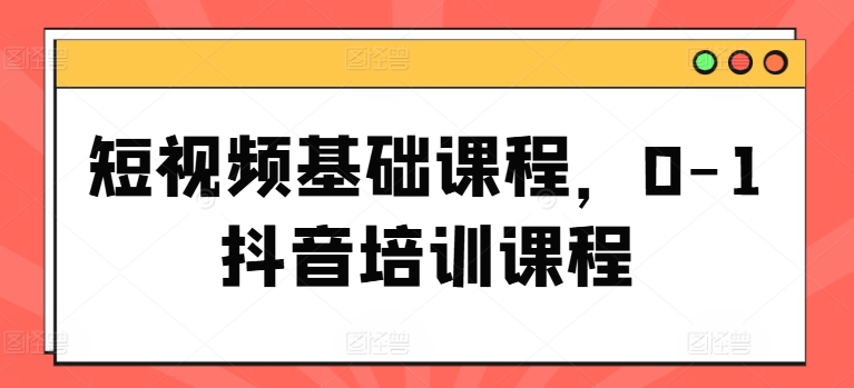 mp9379期-短视频基础课程，0-1抖音培训课程