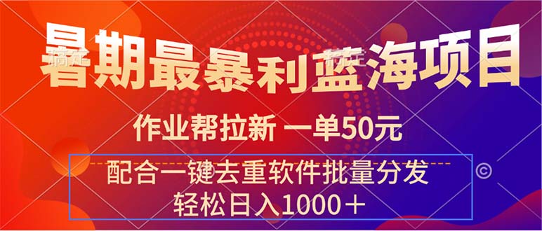 （11694期）暑期最暴利蓝海项目 作业帮拉新 一单50元 配合一键去重软件批量分发