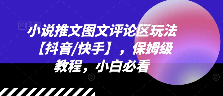 mp9399期-小说推文图文评论区玩法【抖音/快手】，保姆级教程，小白必看