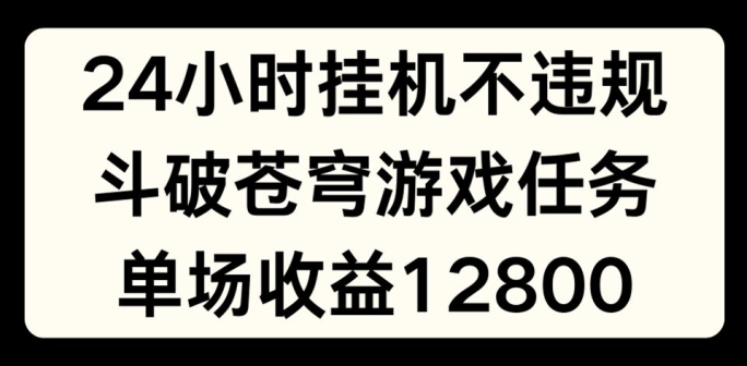 mp9406期-24小时无人挂JI不违规，斗破苍穹游戏任务，单场直播最高收益1280