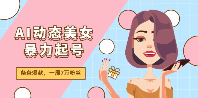 fy4823期-AI动态美女暴力起号2.0，新赛道原创作品，条条爆款，一周7万粉丝