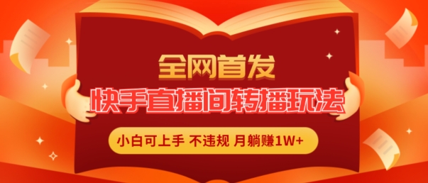 mp9423期-全网首发，快手直播间转播玩法简单躺赚，真正的全无人直播，小白轻松上手月入1W+