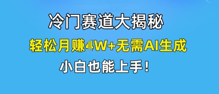 mp9426期-冷门赛道大揭秘，轻松月赚1W+无需AI生成，小白也能上手