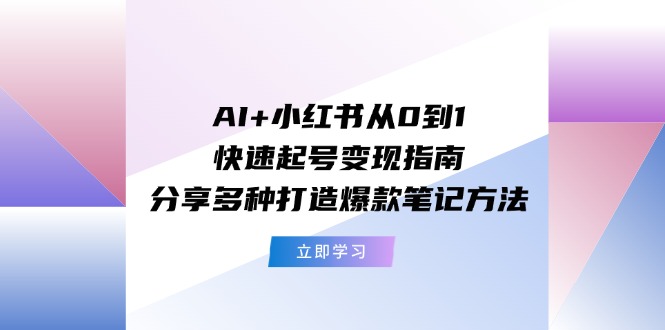 fy4843期-AI+小红书从0到1快速起号变现指南：分享多种打造爆款笔记方法