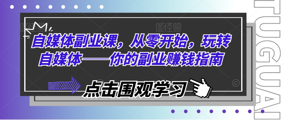 mp9434期-自媒体副业课，从零开始，玩转自媒体——你的副业赚钱指南