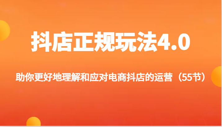 fy4854期-抖店正规玩法4.0-助你更好地理解和应对电商抖店的运营（55节）