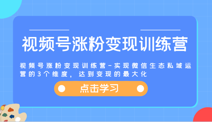 fy4904期-视频号涨粉变现训练营-实现微信生态私域运营的3个维度，达到变现的最大化