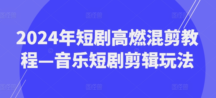 mp9470期-2024年短剧高燃混剪教程—音乐短剧剪辑玩法