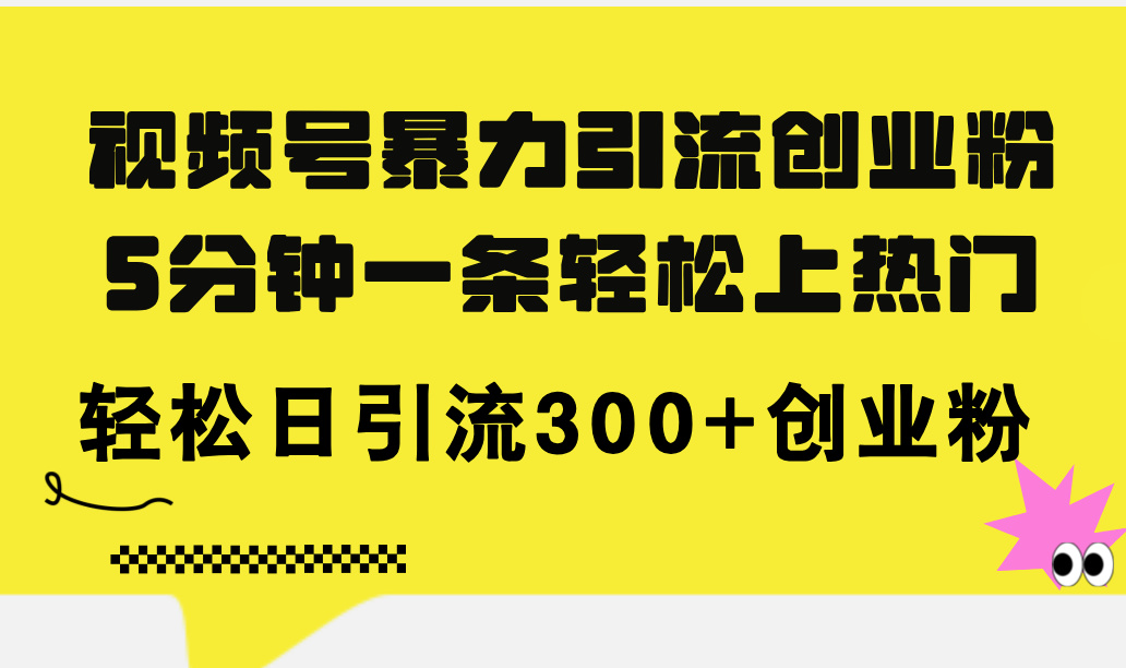 （11754期）视频号暴力引流创业粉，5分钟一条轻松上热门，轻松日引流300+创业粉