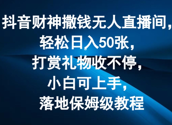 mp9481期-抖音财神撒钱无人直播间轻松日入50张，打赏礼物收不停，小白可上手，落地保姆级教程