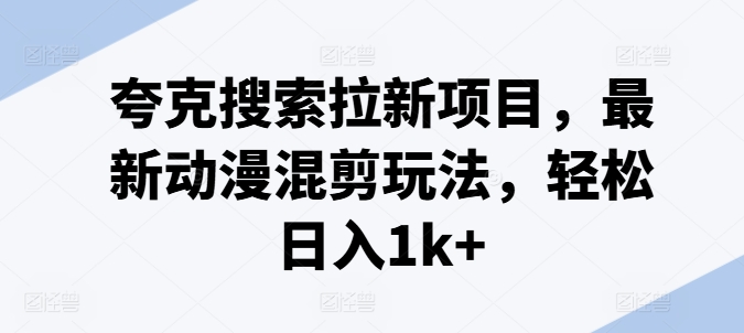 mp9493期-夸克搜索拉新项目，最新动漫混剪玩法，轻松日入1k+