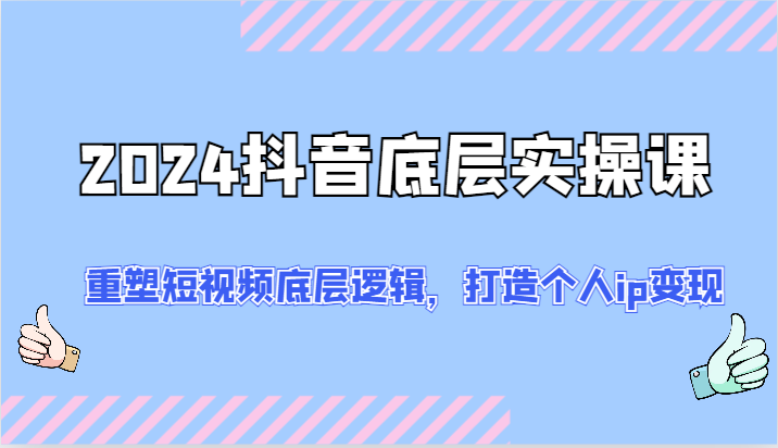 fy4954期-2024抖音底层实操课：重塑短视频底层逻辑，打造个人ip变现（52节）