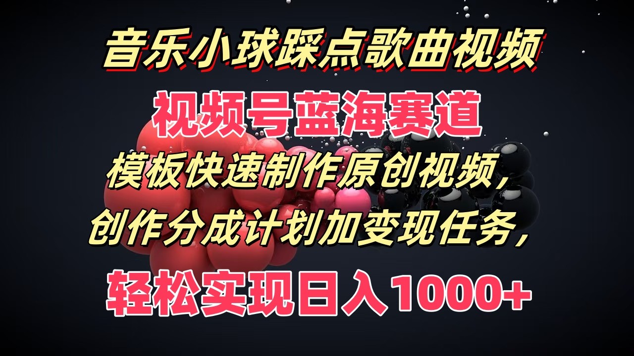 fy4969期-音乐小球踩点歌曲视频，视频号蓝海赛道，模板快速制作原创视频，分成计划加变现任务