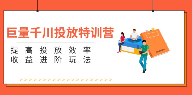 fy4975期-巨量千川投放特训营：提高投放效率和收益进阶玩法（5节）