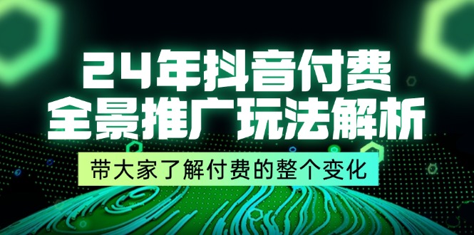 fy4991期-24年抖音付费全景推广玩法解析，带大家了解付费的整个变化 (9节课)