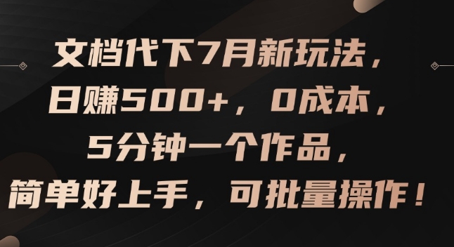 mp9541期-文档代下7月新玩法，日赚500+，0成本，5分钟一个作品，简单好上手，可批量操作