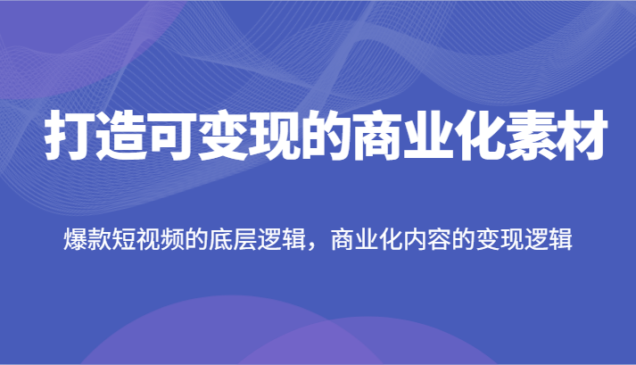 fy5009期-打造可变现的商业化素材，爆款短视频的底层逻辑，商业化内容的变现逻辑