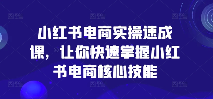 mp9552期-小红书电商实操速成课，让你快速掌握小红书电商核心技能