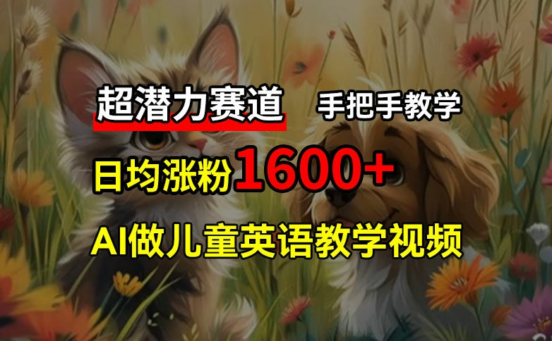 mp9555期-超潜力赛道，免费AI做儿童英语教学视频，3个月涨粉10w+，手把手教学，在家轻松获取被动收入