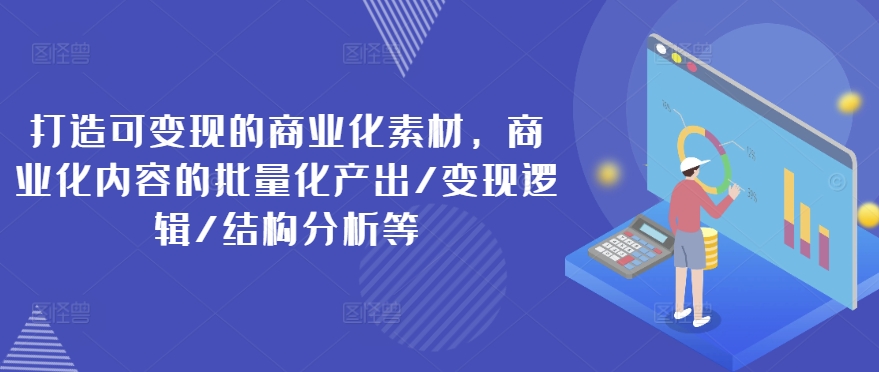 mp9568期-打造可变现的商业化素材，商业化内容的批量化产出/变现逻辑/结构分析等