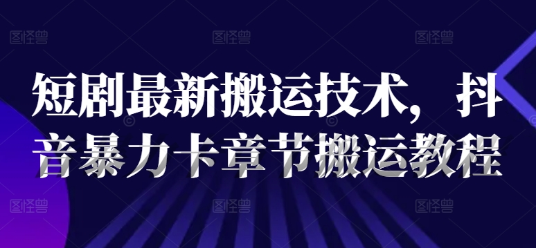 mp9586期-短剧最新搬运技术，抖音暴力卡章节搬运教程