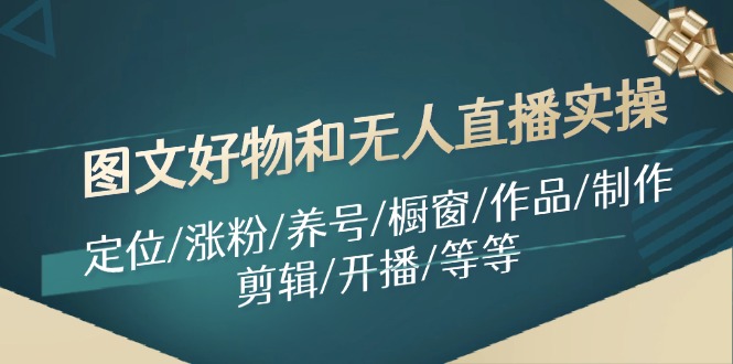 fy5065期-图文好物和无人直播实操：定位/涨粉/养号/橱窗/作品/制作/剪辑/开播/等等