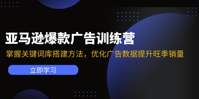 （11858期）亚马逊爆款广告训练营：掌握关键词库搭建方法，优化广告数据提升旺季销量