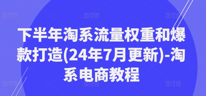 mp9600期-下半年淘系流量权重和爆款打造(24年7月更新)-淘系电商教程