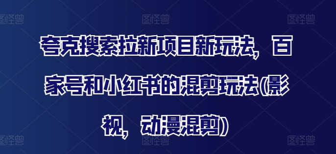 mp9612期-夸克搜索拉新项目新玩法，百家号和小红书的混剪玩法(影视，动漫混剪)