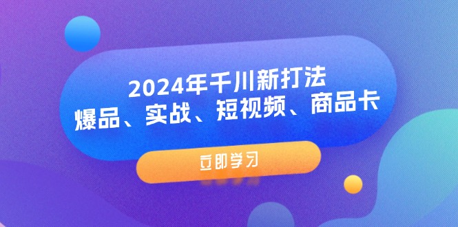 fy5111期-2024年千川新打法：爆品、实战、短视频、商品卡（8节课）