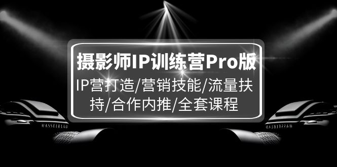 fy5146期-摄影师IP训练营Pro版，IP营打造/营销技能/流量扶持/合作内推/全套课程