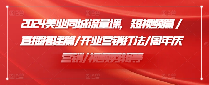 mp9674期-2024美业同城流量课，短视频篇 /直播搭建篇/开业营销打法/周年庆营销/视频剪辑等