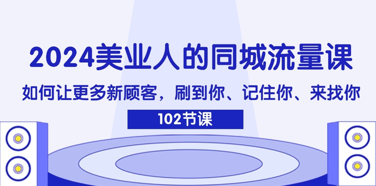 fy5188期-2024美业人的同城流量课：如何让更多新顾客，刷到你、记住你、来找你